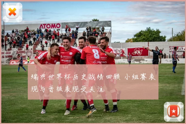 瑞典世界杯历史战绩回顾 小组赛表现与晋级表现受关注