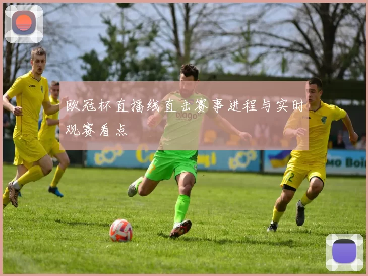 欧冠杯直播线直击赛事进程与实时观赛看点