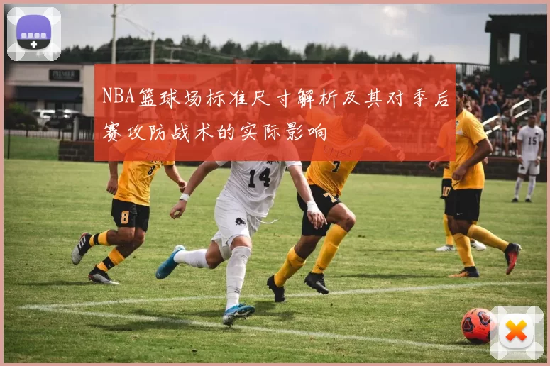 NBA篮球场标准尺寸解析及其对季后赛攻防战术的实际影响