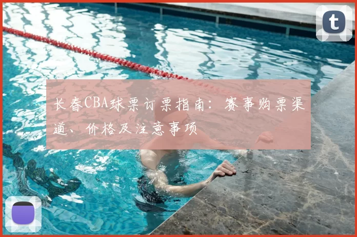 长春CBA球票订票指南:赛事购票渠道、价格及注意事项