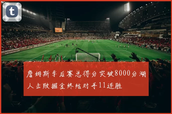 詹姆斯季后赛总得分突破8000分湖人击败掘金终结对手11连胜