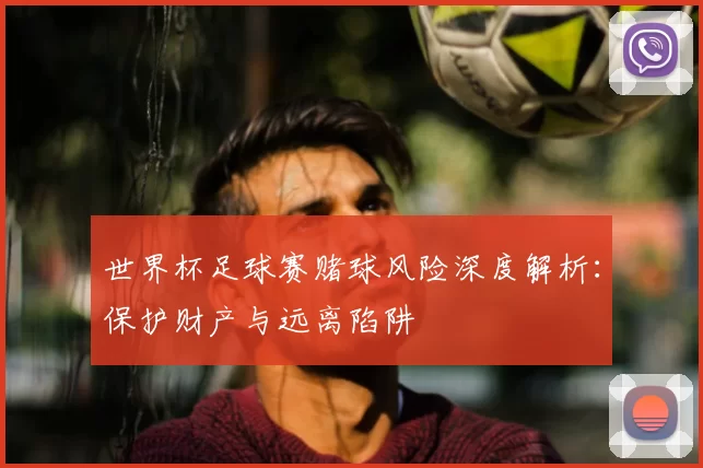 世界杯足球赛赌球风险深度解析：保护财产与远离陷阱