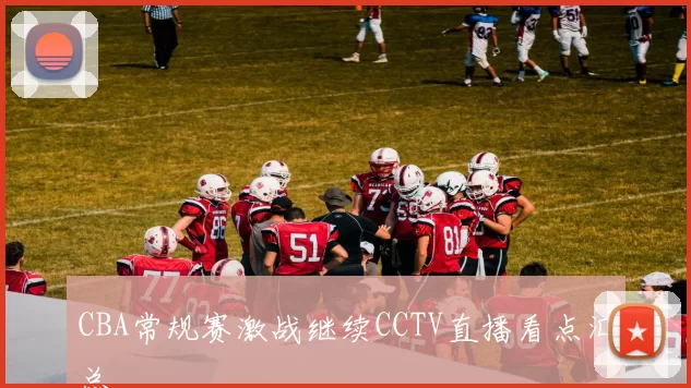 CBA常规赛激战继续CCTV直播看点汇总