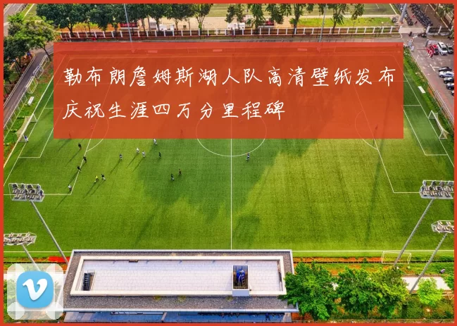 勒布朗詹姆斯湖人队高清壁纸发布庆祝生涯四万分里程碑