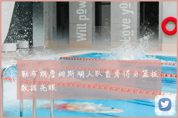 勒布朗詹姆斯湖人队首秀得分篮板数据亮眼