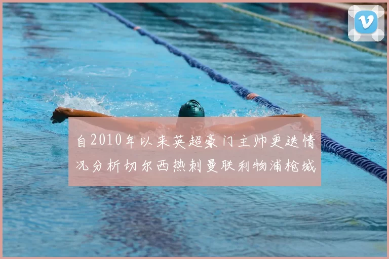自2010年以来英超豪门主帅更迭情况分析切尔西热刺曼联利物浦枪城的变化趋势