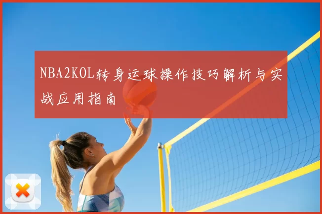 NBA2KOL转身运球操作技巧解析与实战应用指南