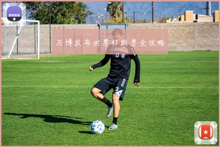 万博发布世界杯购票全攻略