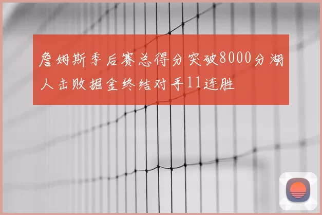 詹姆斯季后赛总得分突破8000分湖人击败掘金终结对手11连胜