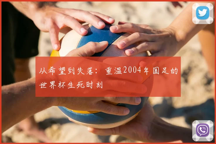 从希望到失落:重温2004年国足的世界杯生死时刻