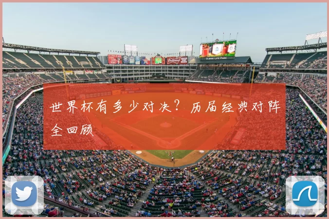 世界杯有多少对决？历届经典对阵全回顾