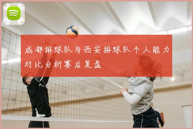 成都排球队与西安排球队个人能力对比分析赛后复盘