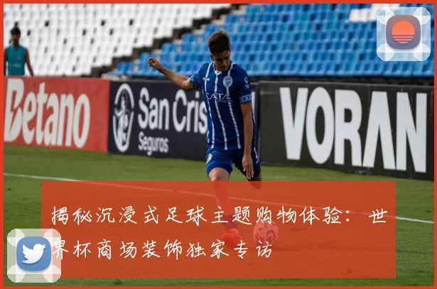 揭秘沉浸式足球主题购物体验:世界杯商场装饰独家专访