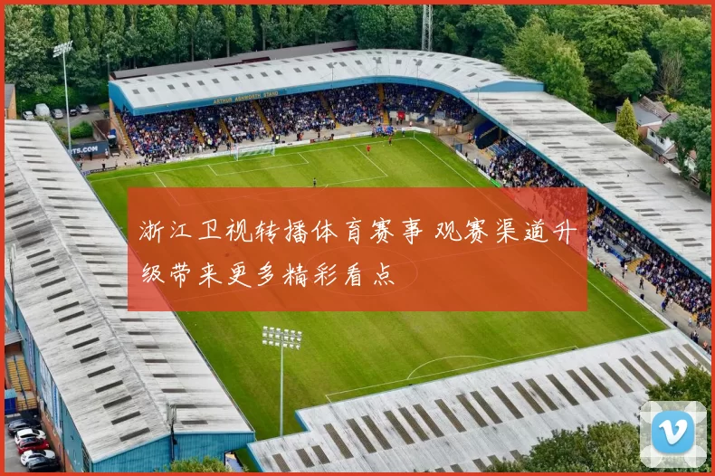 浙江卫视转播体育赛事 观赛渠道升级带来更多精彩看点