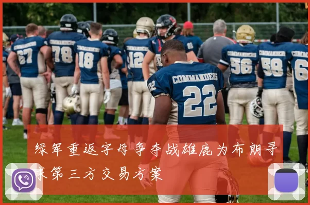 绿军重返字母争夺战雄鹿为布朗寻求第三方交易方案