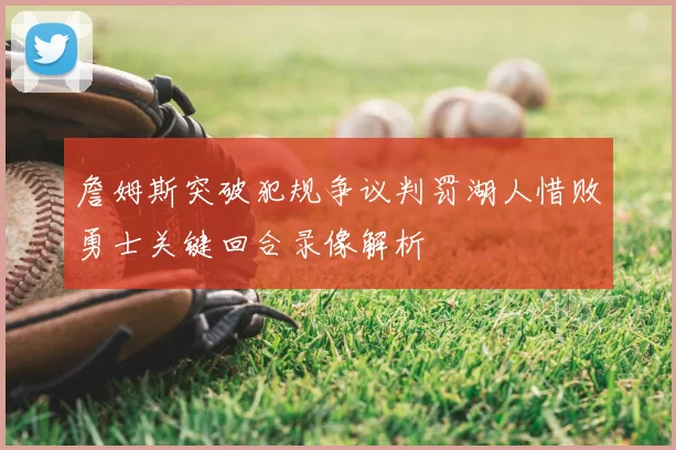 詹姆斯突破犯规争议判罚湖人惜败勇士关键回合录像解析