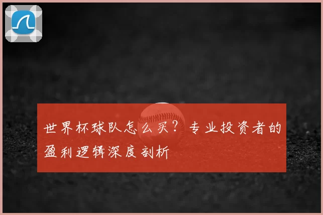 世界杯球队怎么买？专业投资者的盈利逻辑深度剖析