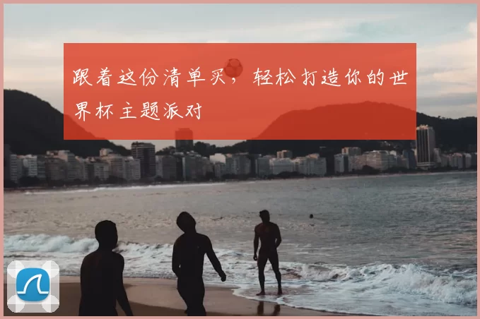 跟着这份清单买,轻松打造你的世界杯主题派对
