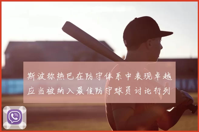 斯波称热巴在防守体系中表现卓越应当被纳入最佳防守球员讨论行列