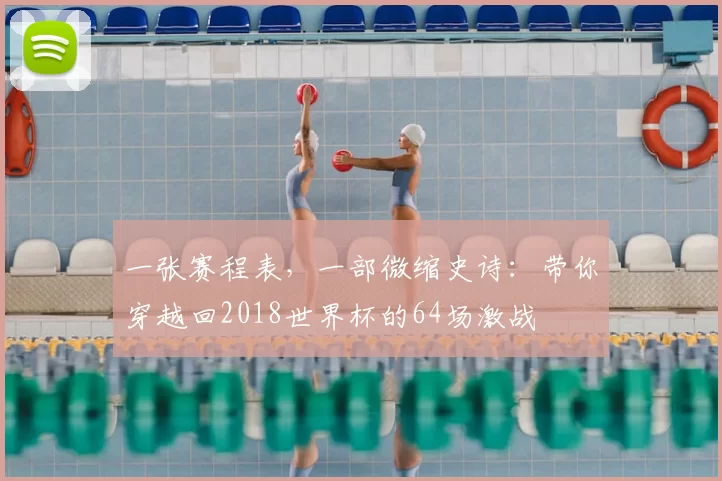 一张赛程表,一部微缩史诗:带你穿越回2018世界杯的64场激战