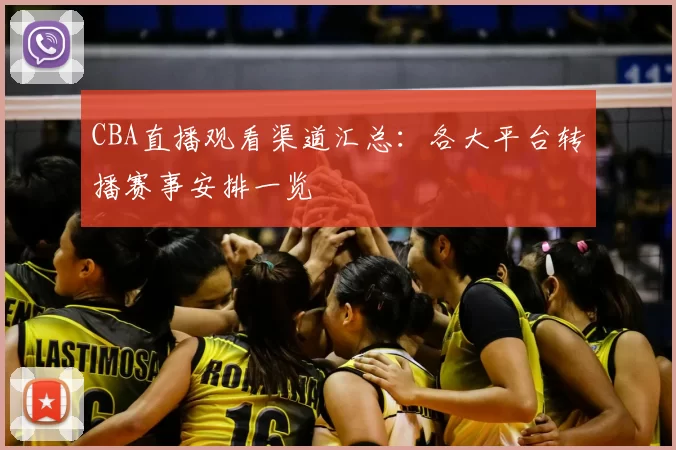 CBA直播观看渠道汇总:各大平台转播赛事安排一览