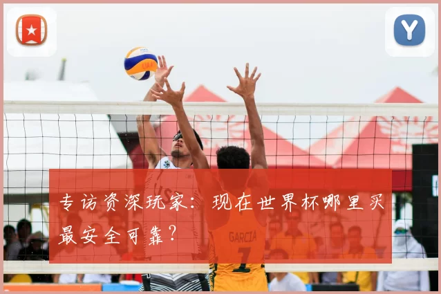 专访资深玩家：现在世界杯哪里买最安全可靠？