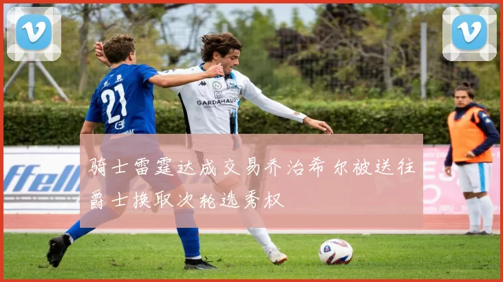 骑士雷霆达成交易乔治希尔被送往爵士换取次轮选秀权