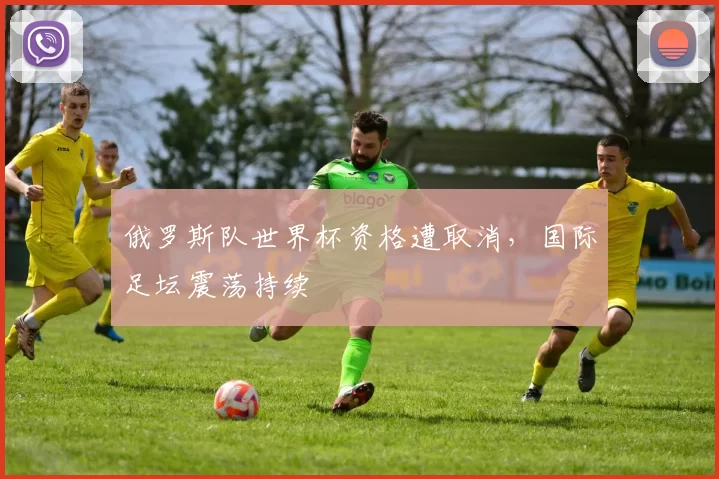 俄罗斯队世界杯资格遭取消,国际足坛震荡持续