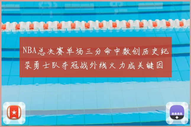 NBA总决赛单场三分命中数创历史纪录勇士队夺冠战外线火力成关键因素