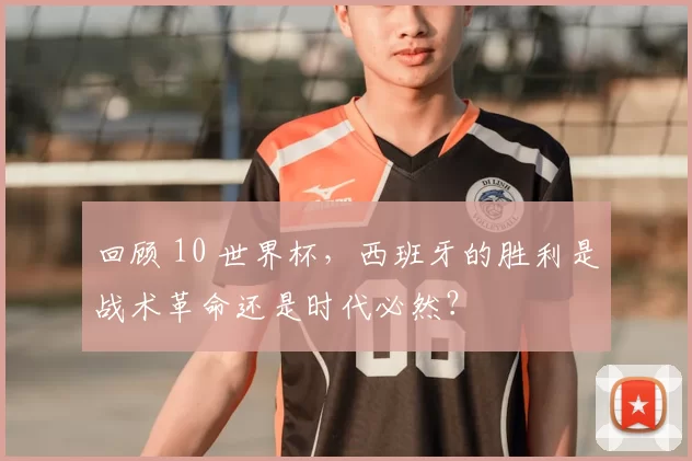 回顾 10 世界杯,西班牙的胜利是战术革命还是时代必然?