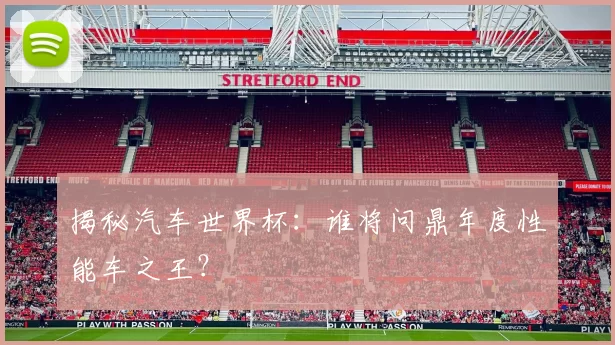 揭秘汽车世界杯:谁将问鼎年度性能车之王?