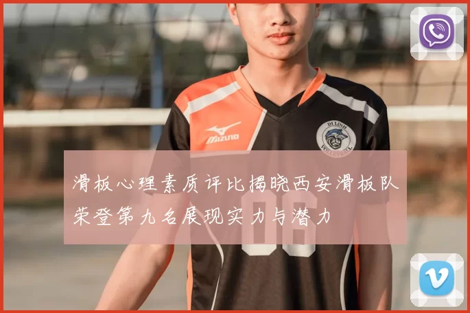 滑板心理素质评比揭晓西安滑板队荣登第九名展现实力与潜力