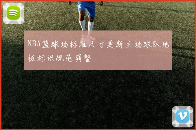 NBA篮球场标准尺寸更新主场球队地板标识规范调整