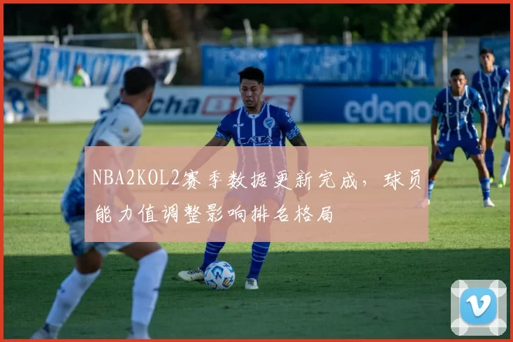NBA2KOL2赛季数据更新完成，球员能力值调整影响排名格局