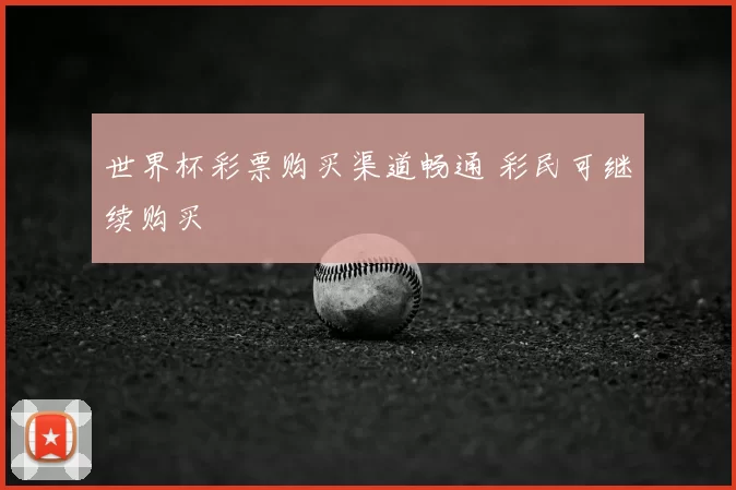 世界杯彩票购买渠道畅通 彩民可继续购买