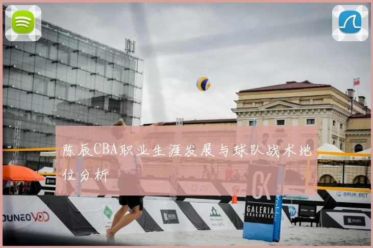 陈辰CBA职业生涯发展与球队战术地位分析