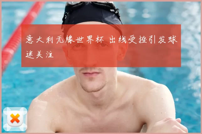 意大利无缘世界杯 出线受挫引发球迷关注