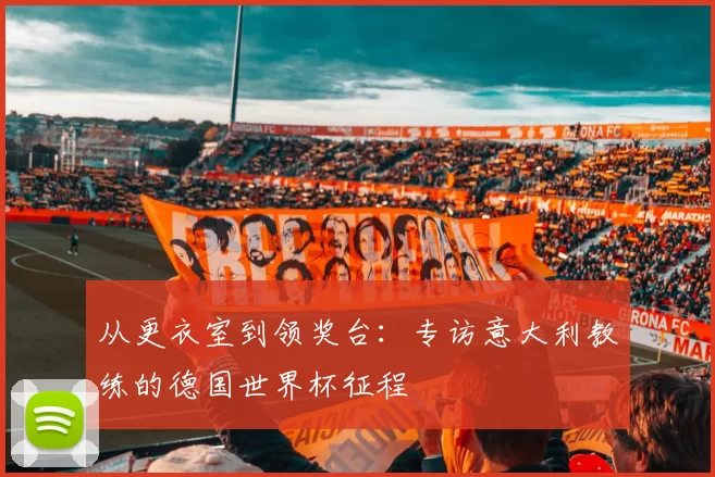从更衣室到领奖台:专访意大利教练的德国世界杯征程