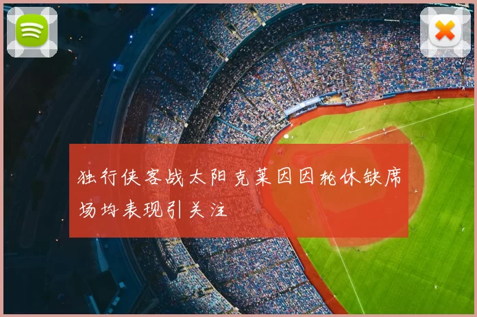 独行侠客战太阳克莱因因轮休缺席场均表现引关注