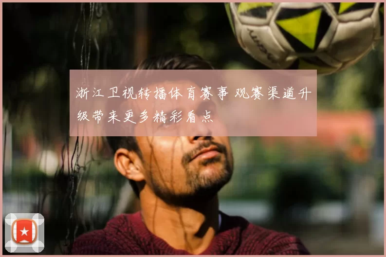 浙江卫视转播体育赛事 观赛渠道升级带来更多精彩看点