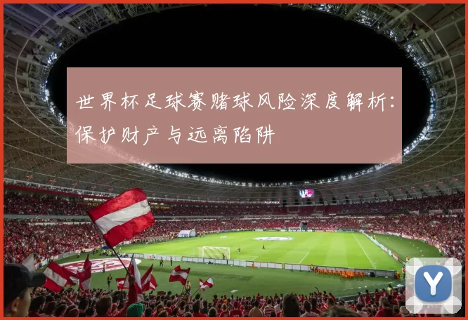 世界杯足球赛赌球风险深度解析:保护财产与远离陷阱