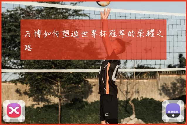 万博如何塑造世界杯冠军的荣耀之路