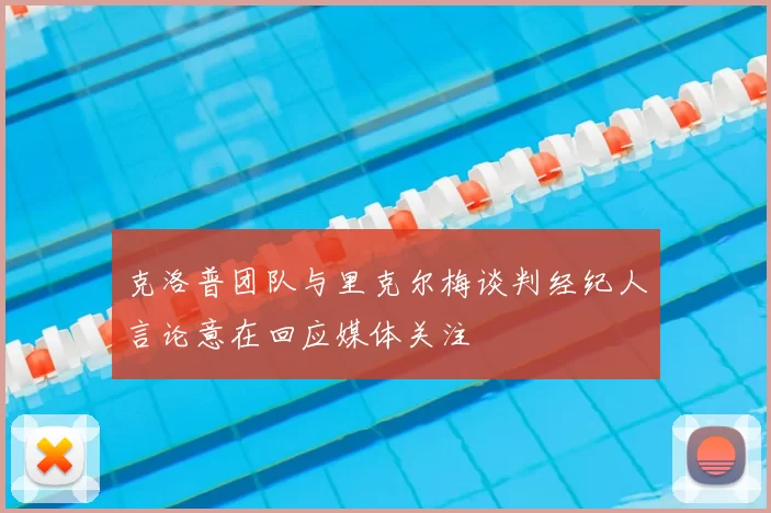 克洛普团队与里克尔梅谈判经纪人言论意在回应媒体关注