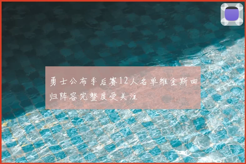 勇士公布季后赛12人名单维金斯回归阵容完整度受关注