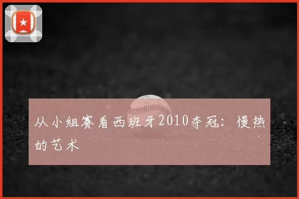 从小组赛看西班牙2010夺冠:慢热的艺术
