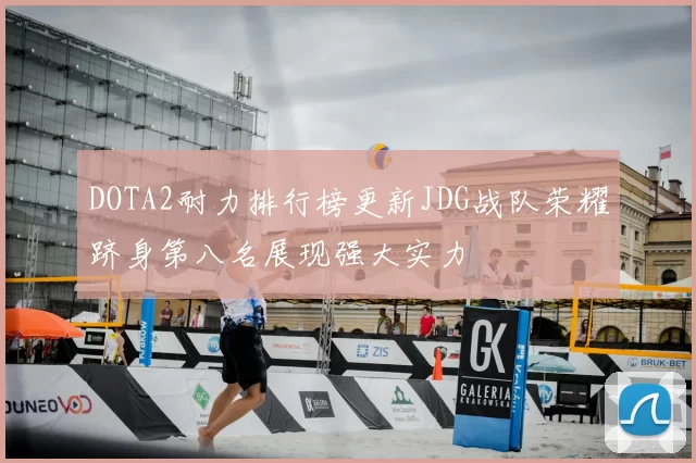 DOTA2耐力排行榜更新JDG战队荣耀跻身第八名展现强大实力