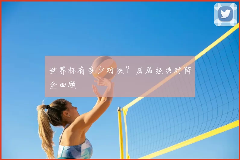世界杯有多少对决?历届经典对阵全回顾