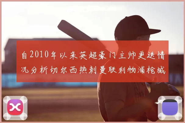 自2010年以来英超豪门主帅更迭情况分析切尔西热刺曼联利物浦枪城的变化趋势
