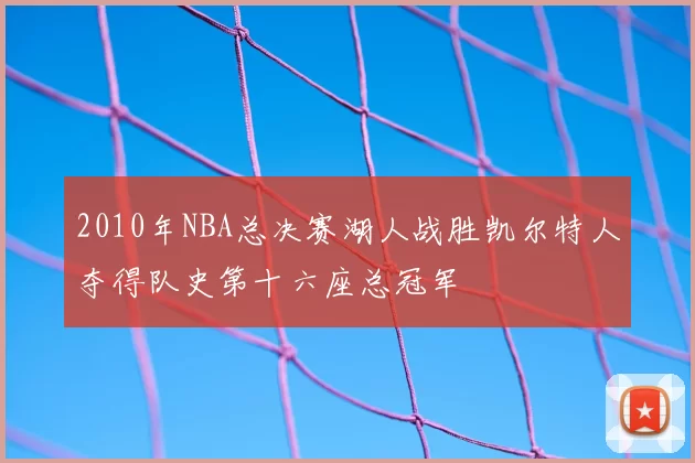 2010年NBA总决赛湖人战胜凯尔特人夺得队史第十六座总冠军