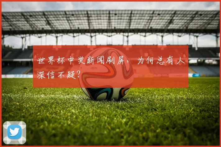 世界杯中奖新闻刷屏,为何总有人深信不疑?